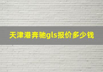 天津港奔驰gls报价多少钱