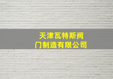 天津瓦特斯阀门制造有限公司