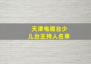 天津电视台少儿台主持人名单