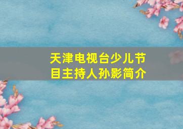 天津电视台少儿节目主持人孙影简介