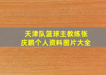 天津队篮球主教练张庆鹏个人资料图片大全