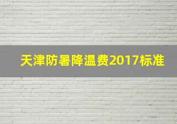 天津防暑降温费2017标准