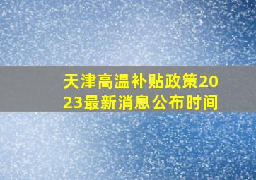 天津高温补贴政策2023最新消息公布时间