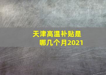 天津高温补贴是哪几个月2021