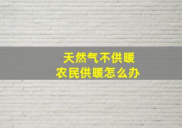 天然气不供暖农民供暖怎么办