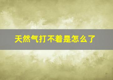 天然气打不着是怎么了