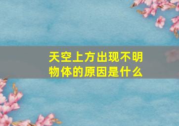 天空上方出现不明物体的原因是什么