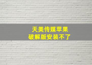 天美传媒苹果破解版安装不了