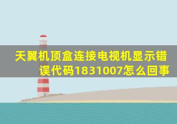 天翼机顶盒连接电视机显示错误代码1831007怎么回事