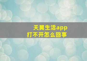 天翼生活app打不开怎么回事