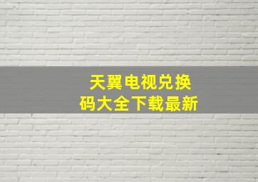 天翼电视兑换码大全下载最新