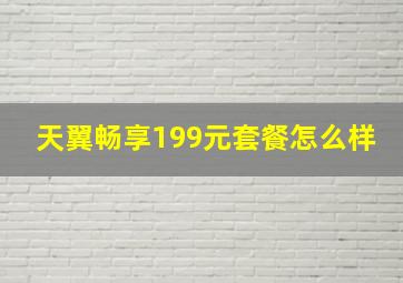 天翼畅享199元套餐怎么样