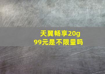 天翼畅享20g99元是不限量吗