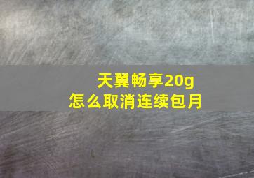 天翼畅享20g怎么取消连续包月