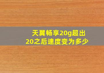 天翼畅享20g超出20之后速度变为多少