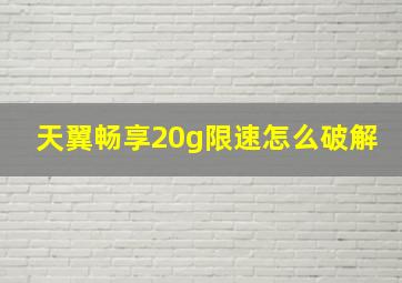 天翼畅享20g限速怎么破解