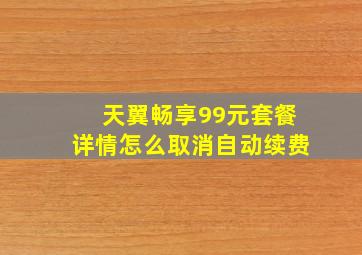 天翼畅享99元套餐详情怎么取消自动续费