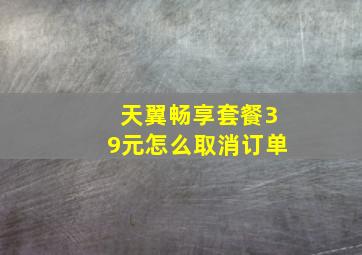 天翼畅享套餐39元怎么取消订单