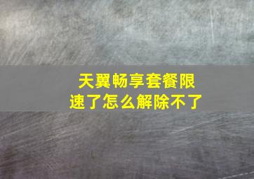 天翼畅享套餐限速了怎么解除不了