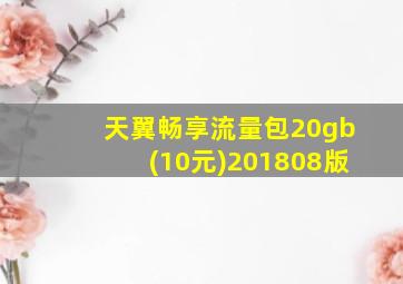 天翼畅享流量包20gb(10元)201808版