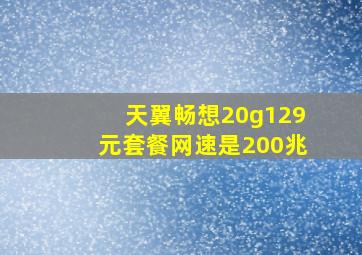 天翼畅想20g129元套餐网速是200兆