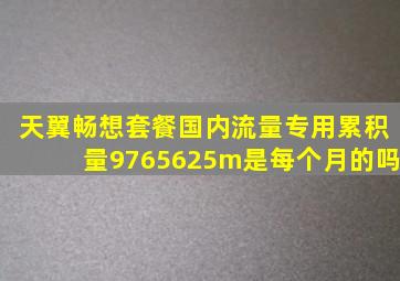 天翼畅想套餐国内流量专用累积量9765625m是每个月的吗