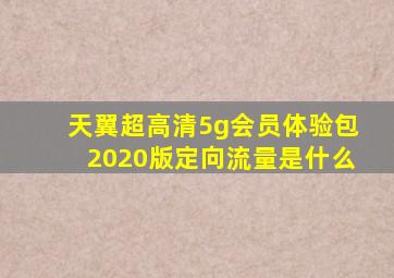 天翼超高清5g会员体验包2020版定向流量是什么