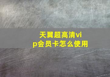 天翼超高清vip会员卡怎么使用