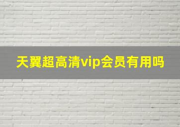 天翼超高清vip会员有用吗