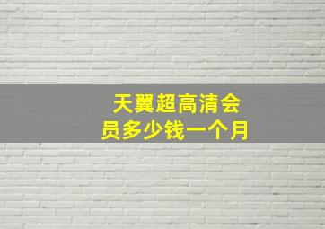 天翼超高清会员多少钱一个月