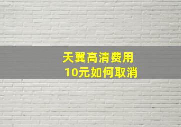 天翼高清费用10元如何取消