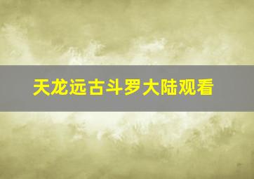 天龙远古斗罗大陆观看