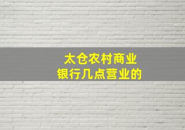 太仓农村商业银行几点营业的