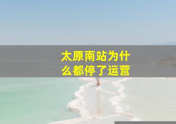 太原南站为什么都停了运营