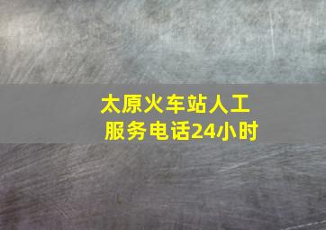 太原火车站人工服务电话24小时