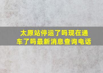 太原站停运了吗现在通车了吗最新消息查询电话