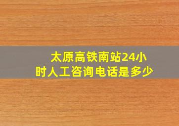 太原高铁南站24小时人工咨询电话是多少