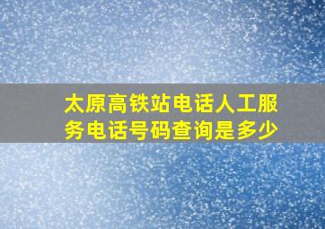 太原高铁站电话人工服务电话号码查询是多少