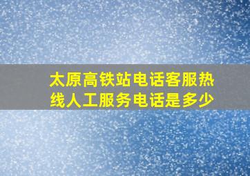 太原高铁站电话客服热线人工服务电话是多少