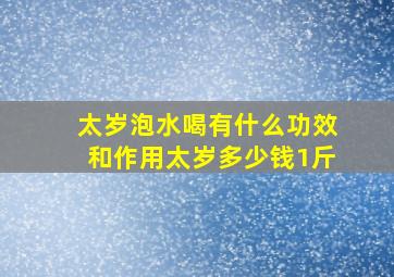 太岁泡水喝有什么功效和作用太岁多少钱1斤