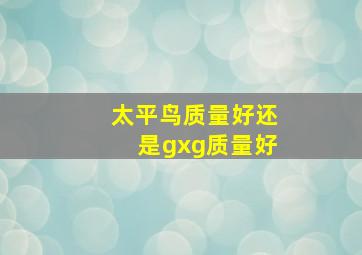 太平鸟质量好还是gxg质量好