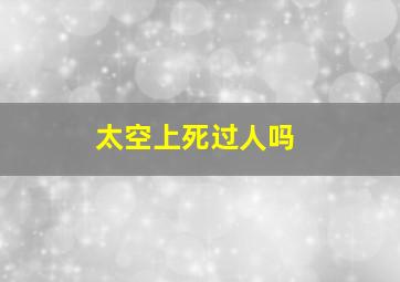 太空上死过人吗