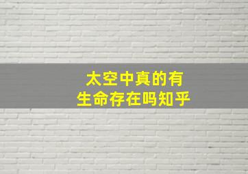 太空中真的有生命存在吗知乎