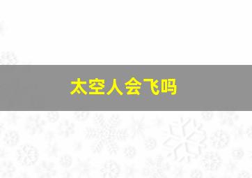 太空人会飞吗