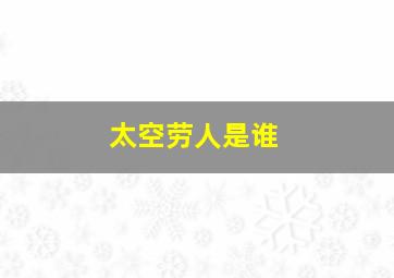 太空劳人是谁