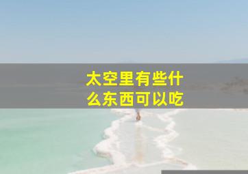 太空里有些什么东西可以吃