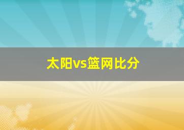 太阳vs篮网比分