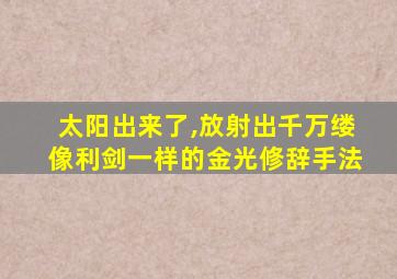 太阳出来了,放射出千万缕像利剑一样的金光修辞手法