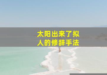 太阳出来了拟人的修辞手法