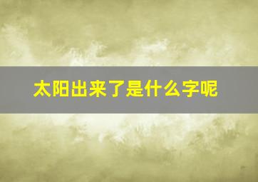 太阳出来了是什么字呢